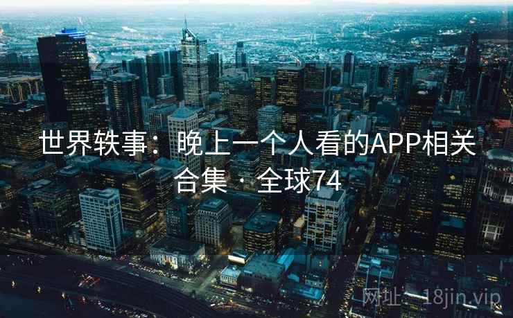 世界轶事：晚上一个人看的APP相关合集 · 全球74