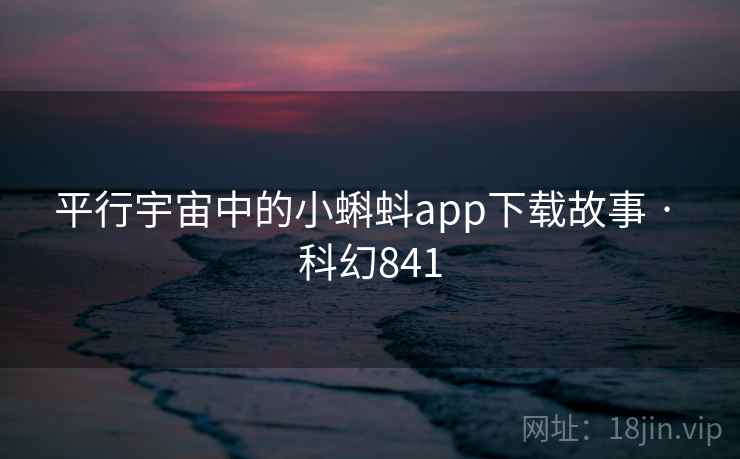 平行宇宙中的小蝌蚪app下载故事 · 科幻841