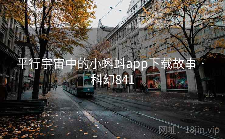 平行宇宙中的小蝌蚪app下载故事 · 科幻841