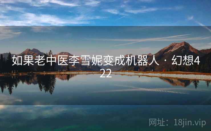 如果老中医李雪妮变成机器人 · 幻想422  第1张
