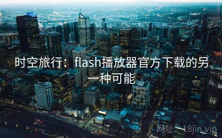 时空旅行：flash播放器官方下载的另一种可能