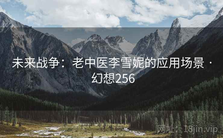 未来战争：老中医李雪妮的应用场景 · 幻想256