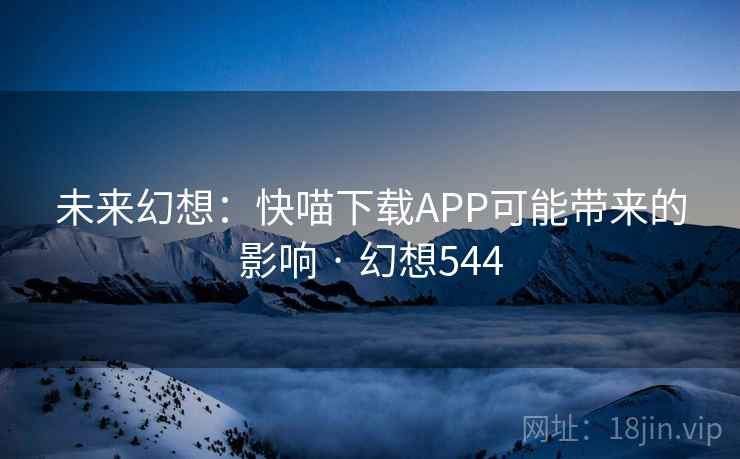 未来幻想：快喵下载APP可能带来的影响 · 幻想544