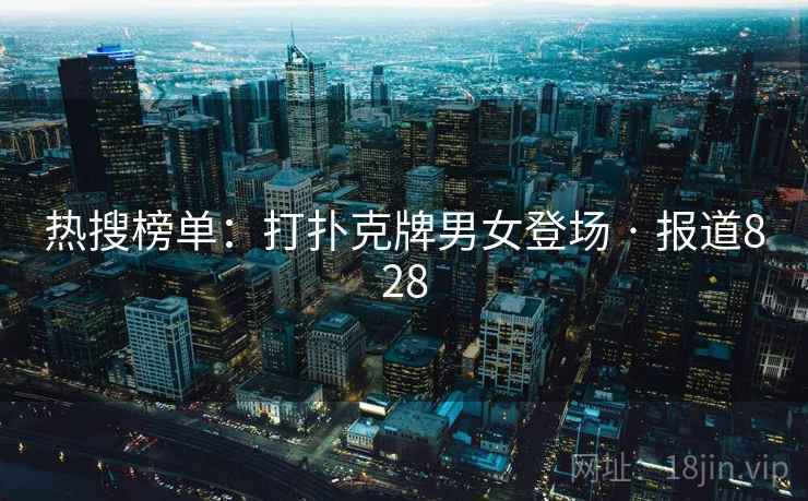 热搜榜单：打扑克牌男女登场 · 报道828