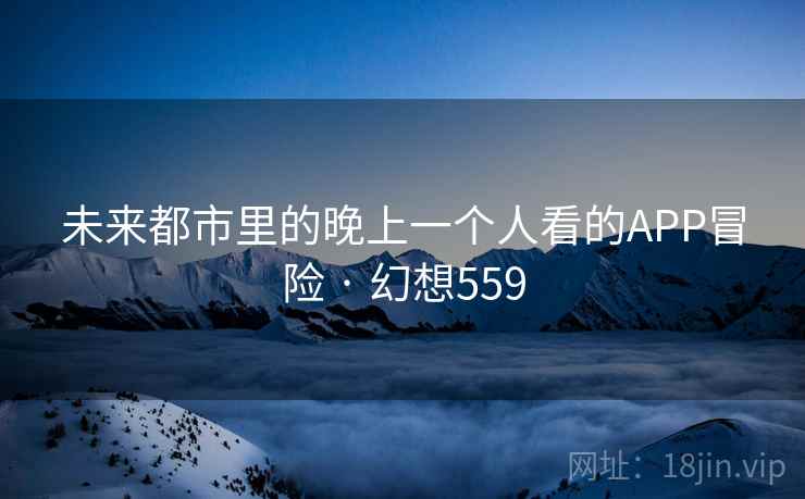 未来都市里的晚上一个人看的APP冒险 · 幻想559