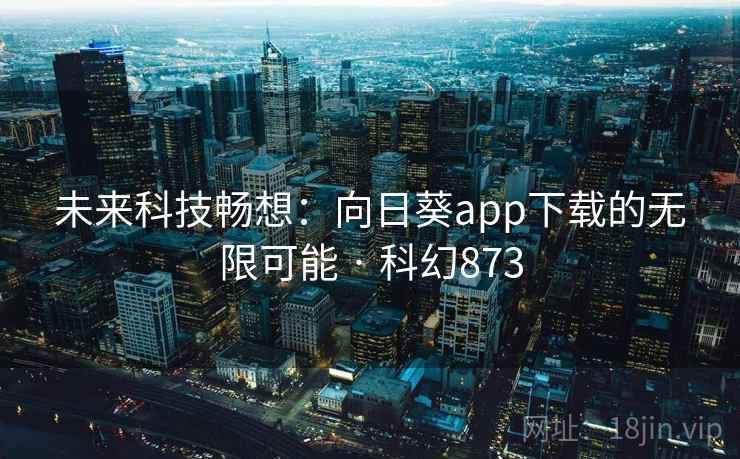 未来科技畅想:向日葵app下载的无限可能 · 科幻873