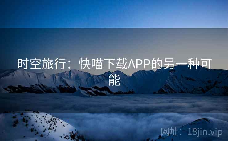 时空旅行：快喵下载APP的另一种可能