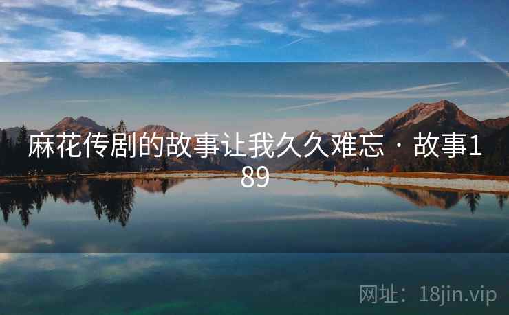 麻花传剧的故事让我久久难忘 · 故事189  第1张