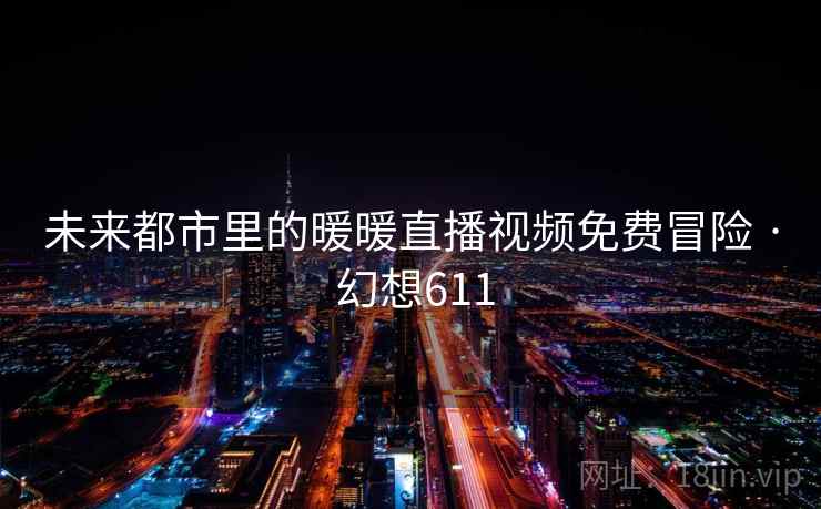 未来都市里的暖暖直播视频免费冒险 · 幻想611