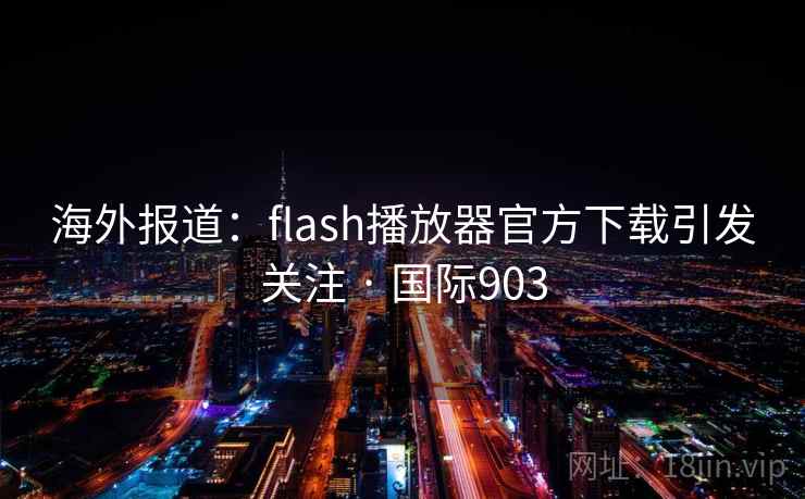 海外报道:flash播放器官方下载引发关注 · 国际903
