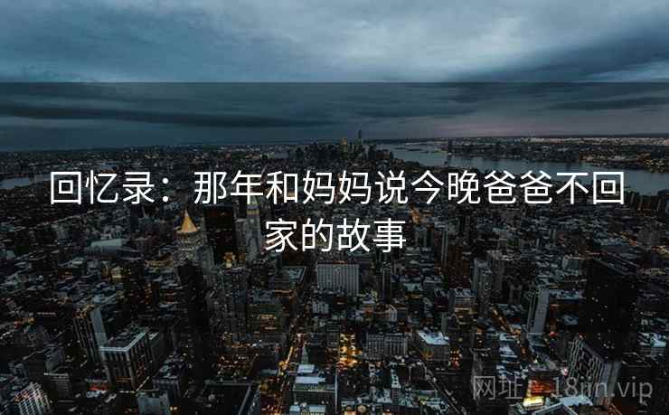 回忆录:那年和妈妈说今晚爸爸不回家的故事