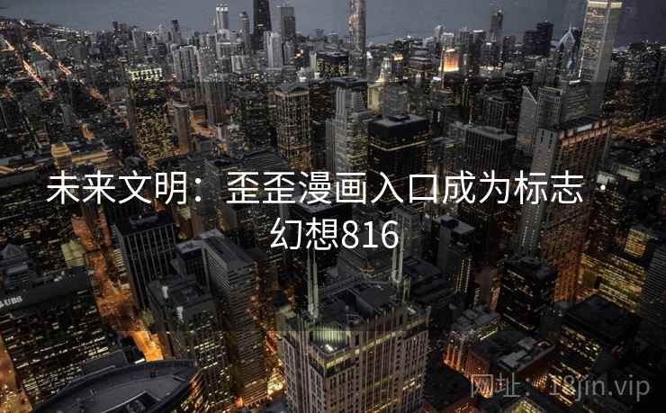 未来文明：歪歪漫画入口成为标志 · 幻想816