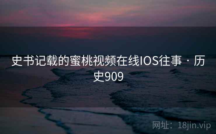 史书记载的蜜桃视频在线IOS往事 · 历史909  第1张