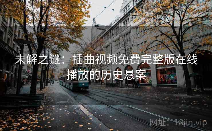 未解之谜：插曲视频免费完整版在线播放的历史悬案