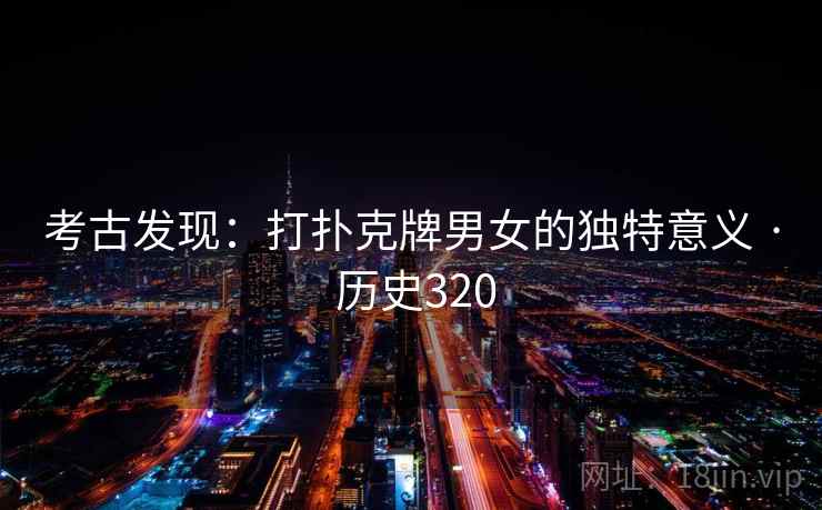 考古发现：打扑克牌男女的独特意义 · 历史320