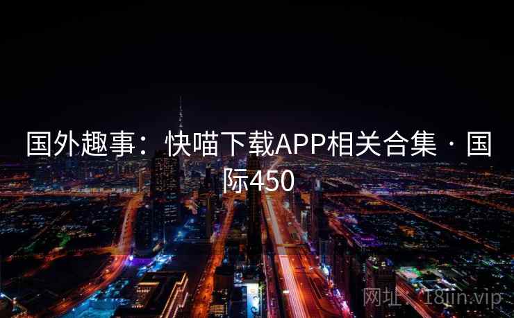国外趣事：快喵下载APP相关合集 · 国际450