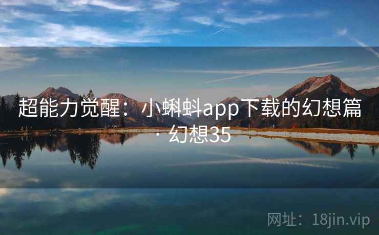 超能力觉醒：小蝌蚪app下载的幻想篇 · 幻想35
