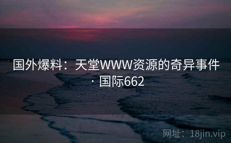 国外爆料：天堂WWW资源的奇异事件 · 国际662  第1张