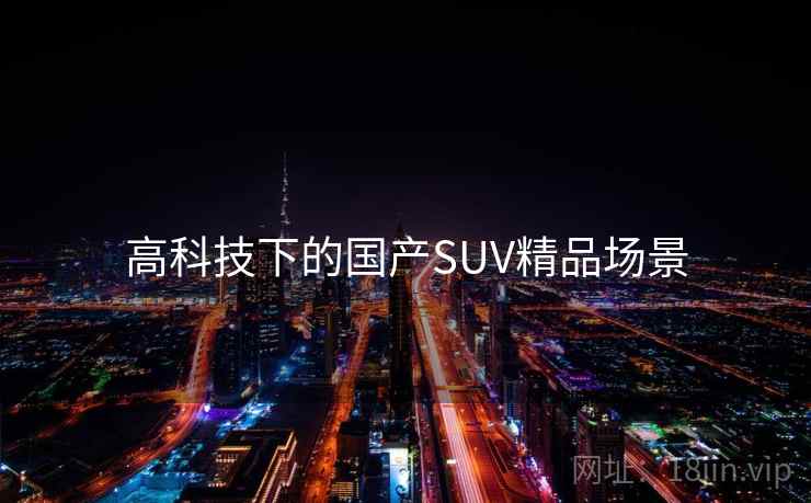 高科技下的国产SUV精品场景